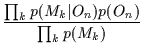 $\displaystyle \frac{\prod_k p(M_k\vert O_n) p(O_n) }
{ \prod_k p(M_k) }$