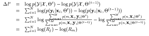 $\displaystyle \begin{array}{lll}
\Delta l^c & = & \log p({\cal Y} \vert {\cal X...
...t \Theta^{(t-1)})} \\
& = & \sum_{i=1}^N \log(R_j) - \log(R_m) \\
\end{array}$