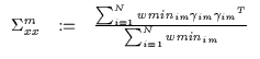 $\displaystyle \begin{array}{lll}
\Sigma_{xx}^m & := & \frac{ \sum_{i=1}^N wmin_{im} \gamma_{im} {\gamma_{im}}^T}{\sum_{i=1}^N wmin_{im}}
\end{array}$