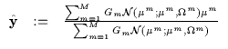 $\displaystyle \begin{array}{lll}
{\hat {\bf y}} & := & \frac{\sum_{m=1}^M G_m {...
...\Omega^m) \mu^m}
{\sum_{m=1}^M G_m {\cal N} (\mu^m;\mu^m,\Omega^m)}
\end{array}$