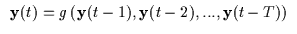 $\displaystyle \begin{array}{ll}
{\bf y}(t) = g \left ( {\bf y}(t-1),{\bf y}(t-2),...,{\bf y}(t-T) \right )
\end{array}$