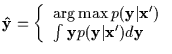 $\displaystyle {\bf\hat{y}} = \left\{
\begin{array}{l}
\arg\max p({\bf y} \vert {\bf x}') \\
\int {\bf y} p({\bf y} \vert {\bf x}') d{\bf y}
\end{array}\right.$