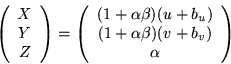 \begin{displaymath}
\left(\begin{array}{c} X\\ Y\\ Z \end{array}\right) = \left(...
...a)(u+b_u)\\ (1+\alpha\beta)(v+b_v)\\ \alpha \end{array}\right)
\end{displaymath}