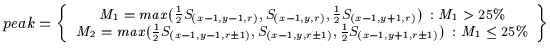 $\displaystyle peak = \left\{
\begin{small}
\begin{array}{c}
M_1=max(\frac{1}{2}...
...ac{1}{2} S_{(x-1,y+1,r\pm1)}) \: :
M_1 \leq 25\%
\end{array}\end{small}\right\}$