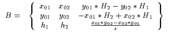$\displaystyle \begin{array}{cc}
B = &
\left\{
\begin{array}{ccc}
x_{01} & x_{02...
...1 & h_2 & \frac{x_{01}*y_{02}-x_{02}*y_{01}}{s}
\end{array}\right\}
\end{array}$