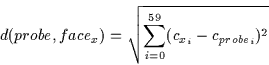 \begin{displaymath}d(probe,face_x)=\sqrt{\sum_{i=0}^{59}(c_{x_i} - c_{probe_i})^2}
\end{displaymath}