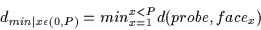 \begin{displaymath}d_{min \vert x\epsilon (0,P)}=min_{x=1}^{x<P} d(probe,face_x)
\end{displaymath}