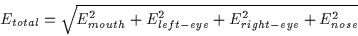 \begin{displaymath}E_{total}=\sqrt{E_{mouth}^2+E_{left-eye}^2+E_{right-eye}^2+E_{nose}^2}
\end{displaymath}