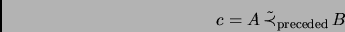 \begin{displaymath}c=A\,\tilde{\prec}_\mathrm{preceded}\,B\end{displaymath}