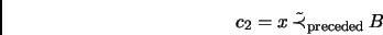 \begin{displaymath}c_2=x\,\tilde{\prec}_\mathrm{preceded}\,B\end{displaymath}