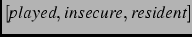 $\left[ \textit{played}, \textit{insecure}, \textit{resident}
\right]$