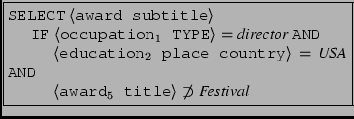 \fbox{\begin{minipage}{7.5cm}
\small
\texttt{SELECT} $\left<\texttt{award subtit...
...ttt{award}_5\texttt{ title}\right> \not\supset \textit{Festival}$\end{minipage}}