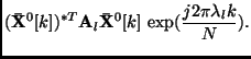 $\displaystyle ({\bf\bar{X}}^0[k])^{*T} {\bf A}_l {\bf\bar{X}}^0[k]  \exp({\frac{j 2 \pi \lambda_l k}{N} }).$