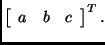 \( \left [ \begin{array}{ccc} a & b & c \end{array}\right]^{\sc T}.\)
