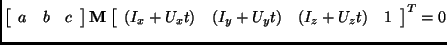 $\displaystyle \left [ \begin{array}{ccc} a & b & c \end{array} \right ]
{\bf M}...
...rray}{cccc} (I_x+U_xt) &
(I_y+U_yt) &
(I_z+U_zt) &
1
\end{array} \right ]^T = 0$