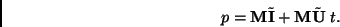 \begin{displaymath}
p = {\bf M}\tilde{\bf I} + {\bf M} \tilde{\bf U}\; t.
\end{displaymath}