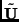$\tilde{\bf U}$