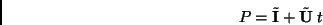 \begin{displaymath}
P = \tilde{\bf I} + \tilde{\bf U}\; t
\end{displaymath}