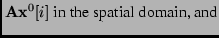 $\displaystyle {\bf A} {\bf x}^0[i] \mbox{ in the spatial
domain, and}$