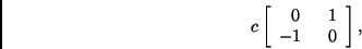 \begin{displaymath}c \left[ \begin{array}{cr} 0 & 1 \\ -1\;\; & 0 \end{array} \right], \end{displaymath}