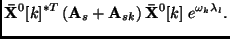 $\displaystyle {\bf\bar{X}}^0[k]^{*T}\left( {\bf A}_s +
{\bf A}_{sk} \right)
{\bf\bar{X}}^0[k]\;e^{\omega_k\lambda_l} .$