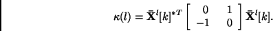 \begin{displaymath}
\kappa(l) = {\bf\bar{X}}^l[k]^{*T} \left[ \begin{array}{cr} 0 & 1 \\
-1\;\; & 0 \end{array} \right] {\bf\bar{X}}^l[k].
\end{displaymath}